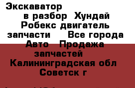 Экскаватор Hyundai Robex 1300 в разбор (Хундай Робекс двигатель запчасти)  - Все города Авто » Продажа запчастей   . Калининградская обл.,Советск г.